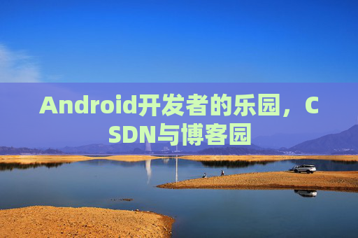 Android开发者的乐园，CSDN与博客园